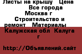 Листы на крышу › Цена ­ 100 - Все города, Москва г. Строительство и ремонт » Материалы   . Калужская обл.,Калуга г.